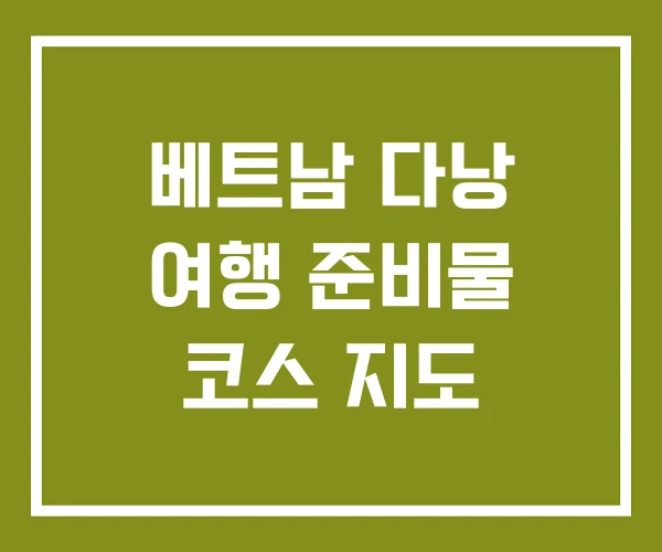 베트남 다낭 여행 준비물 코스 지도