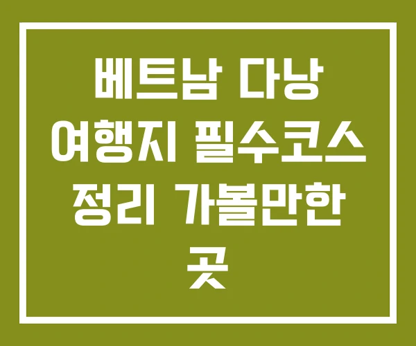베트남 다낭 여행지 필수코스 정리 가볼만한 곳