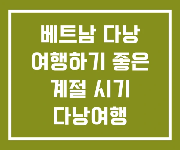 베트남 다낭 여행하기 좋은 계절 시기 다낭여행