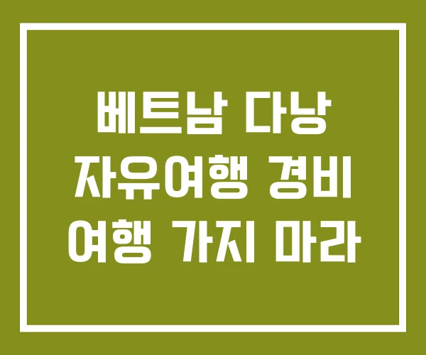 베트남 다낭 자유여행 경비 여행 가지 마라