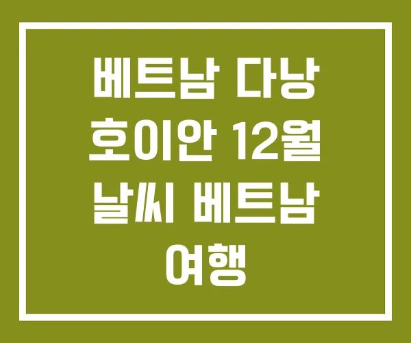 베트남 다낭 호이안 12월 날씨 베트남 여행