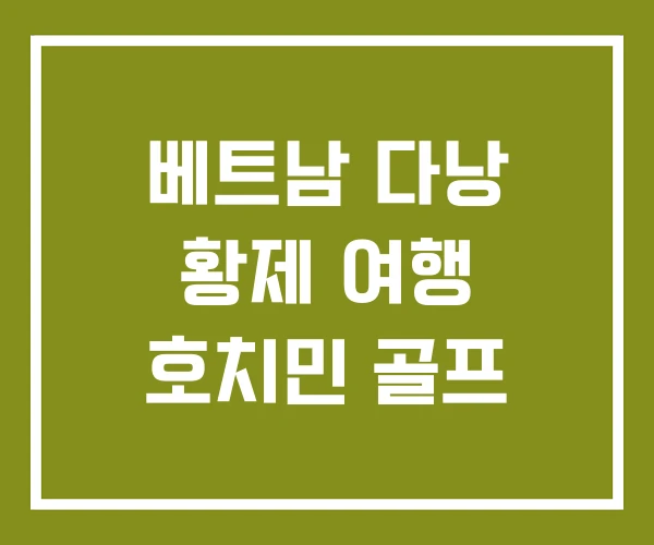 베트남 다낭 황제 여행 호치민 골프