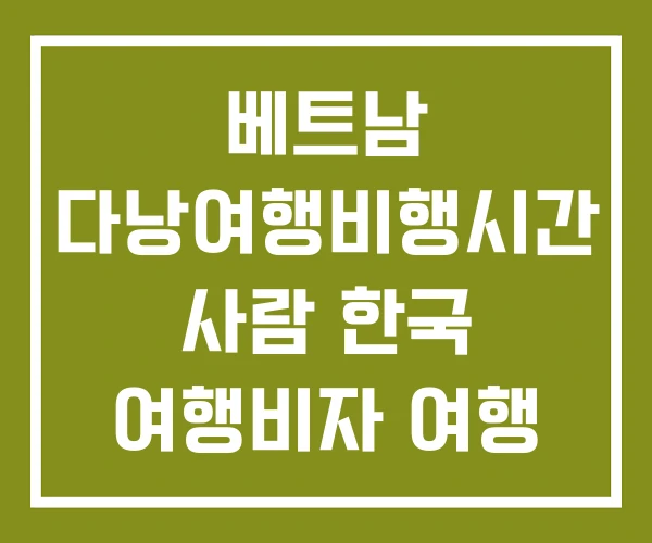 베트남 다낭여행비행시간 사람 한국 여행비자 여행 3박 5일 비용