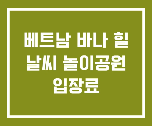 베트남 바나 힐 날씨 놀이공원 입장료