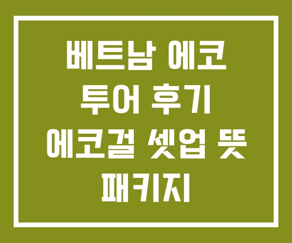 베트남 에코 투어 후기 에코걸 셋업 뜻 패키지