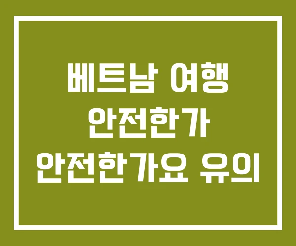 베트남 여행 안전한가 안전한가요 유의