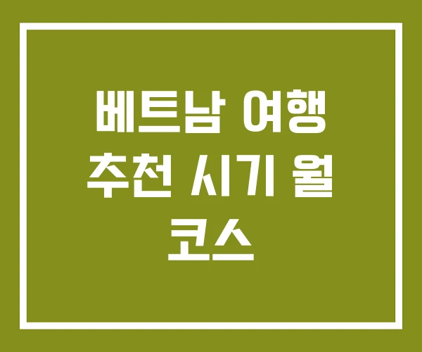 베트남 여행 추천 시기 월 코스