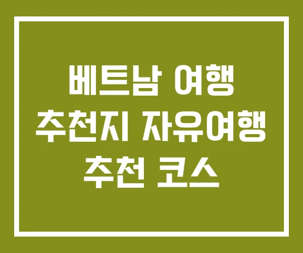 베트남 여행 추천지 자유여행 추천 코스