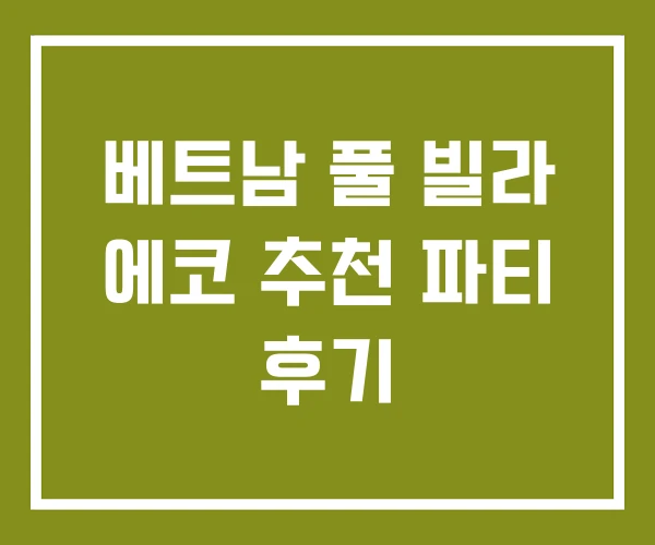 베트남 풀 빌라 에코 추천 파티 후기