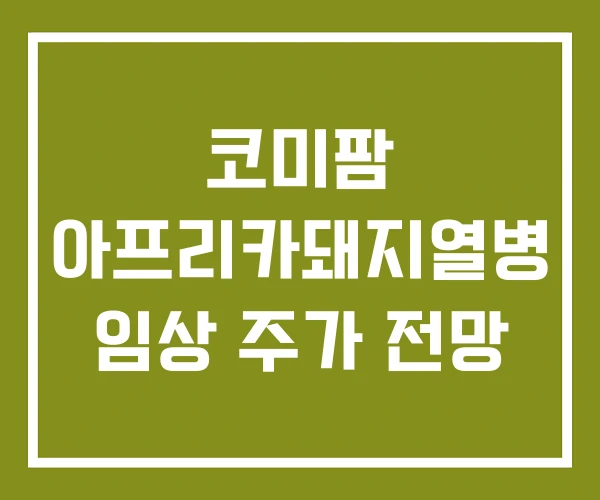 코미팜 아프리카돼지열병 임상 주가 전망