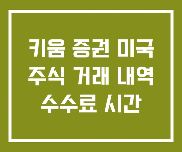 키움 증권 미국 주식 거래 내역 수수료 시간