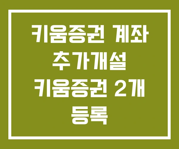 키움증권 계좌 추가개설 키움증권 2개 등록