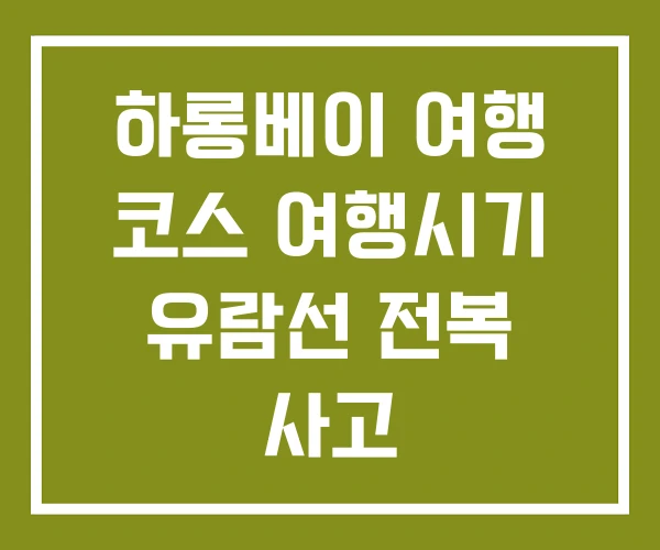 하롱베이 여행 코스 여행시기 유람선 전복 사고