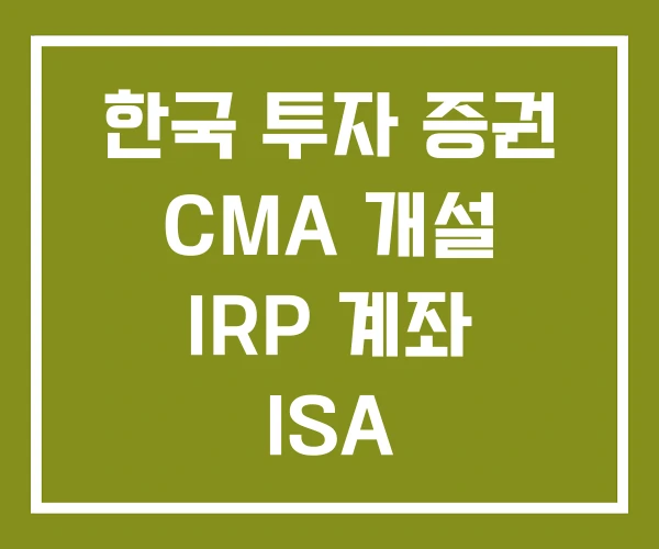 한국 투자 증권 CMA 개설 IRP 계좌 ISA