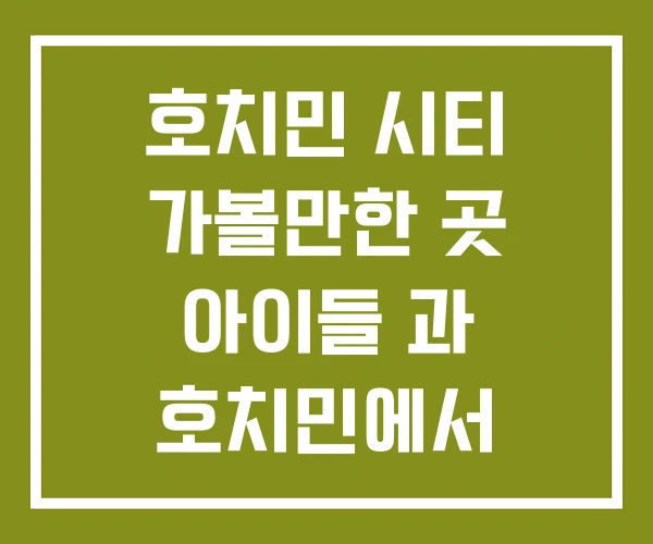 호치민 시티 가볼만한 곳 아이들 과 호치민에서