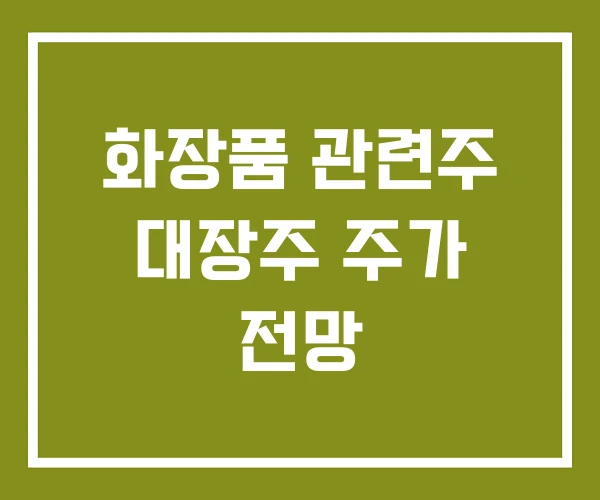 화장품 관련주 대장주 주가 전망