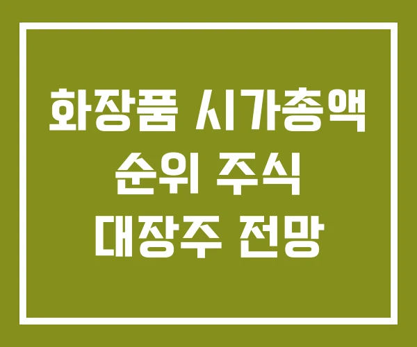 화장품 시가총액 순위 주식 대장주 전망