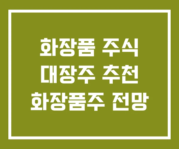 화장품 주식 대장주 추천 화장품주 전망