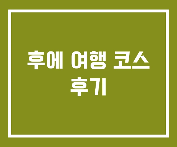 후에 여행 코스 후기