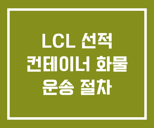 LCL 선적 컨테이너 화물 운송 절차
