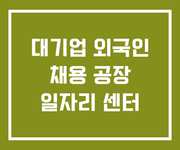 대기업 외국인 채용 공장 일자리 센터