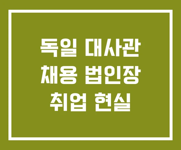 독일 대사관 채용 법인장 취업 현실