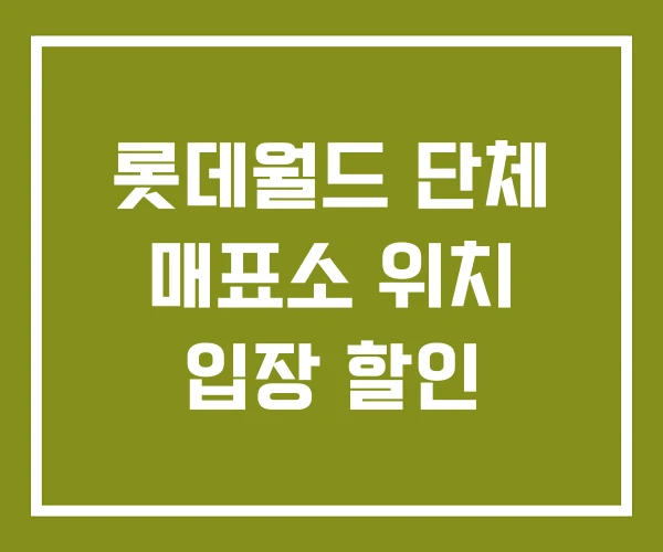 롯데월드 단체 매표소 위치 입장 할인