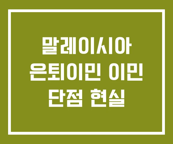 말레이시아 은퇴이민 이민 단점 현실