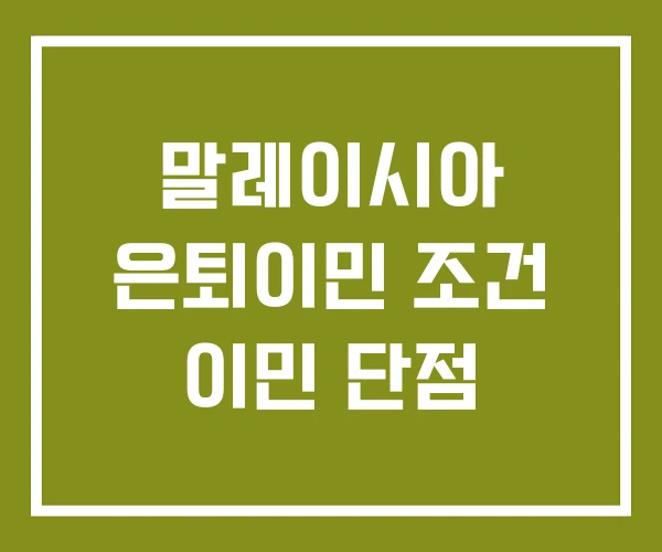 말레이시아 은퇴이민 조건 이민 단점