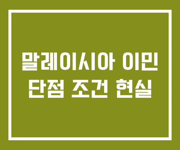 말레이시아 이민 단점 조건 현실