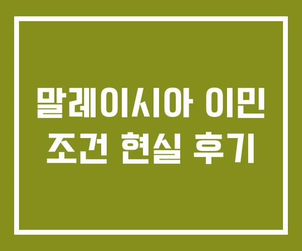 말레이시아 이민 조건 현실 후기