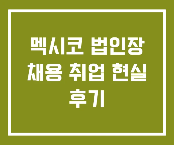 멕시코 법인장 채용 취업 현실 후기