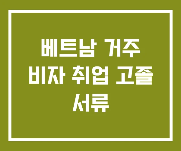 베트남 거주 비자 취업 고졸 서류