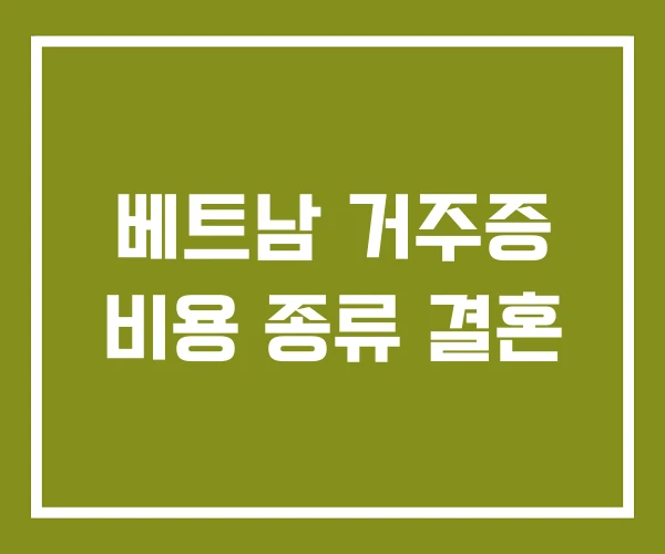 베트남 거주증 비용 종류 결혼