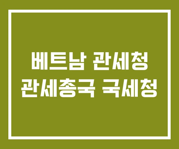 베트남 관세청 관세총국 국세청
