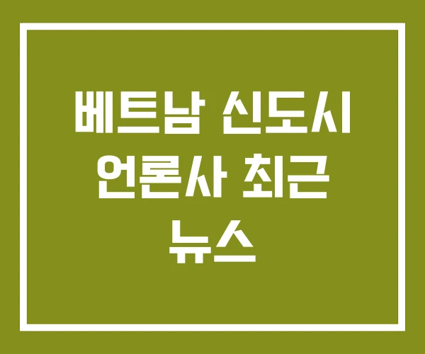 베트남 신도시 언론사 최근 뉴스