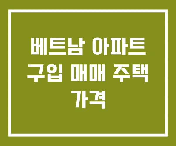 베트남 아파트 구입 매매 주택 가격