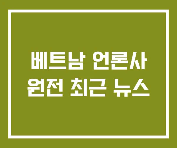 베트남 언론사 원전 최근 뉴스 베트남 언론사 원전 최근 뉴스