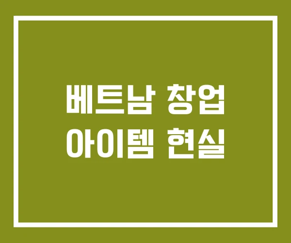 베트남 창업 아이템 현실