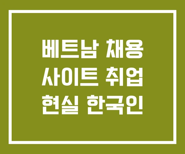 베트남 채용 사이트 취업 현실 한국인