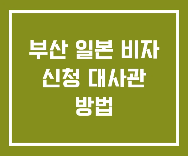 부산 일본 비자 신청 대사관 방법