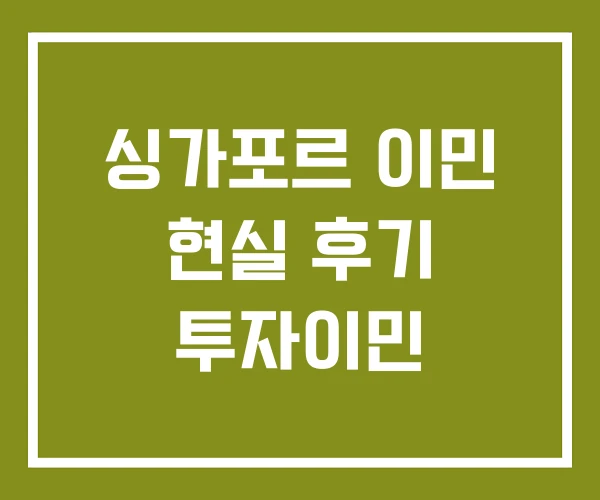 싱가포르 이민 현실 후기 투자이민