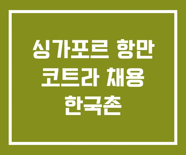 싱가포르 항만 코트라 채용 한국촌
