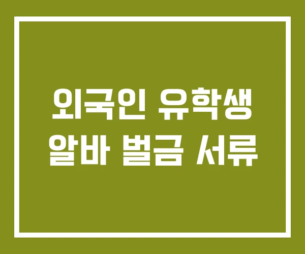 외국인 유학생 알바 벌금 서류