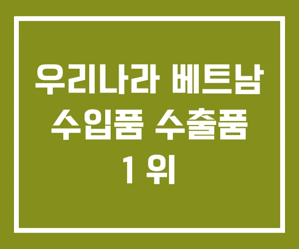 우리나라 베트남 수입품 수출품 1 위