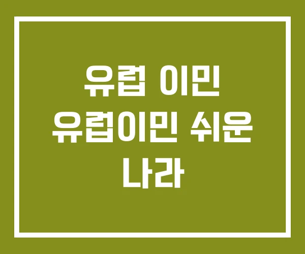 유럽 이민 유럽이민 쉬운 나라