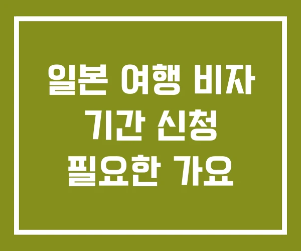 일본 여행 비자 기간 신청 필요한 가요