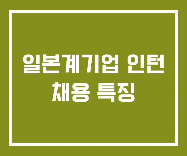 일본계기업 인턴 채용 특징 일본계기업 인턴 채용 특징