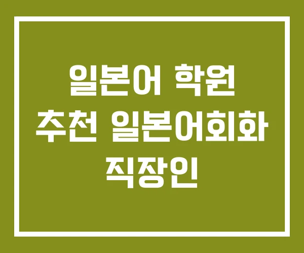 일본어 학원 추천 일본어회화 직장인
