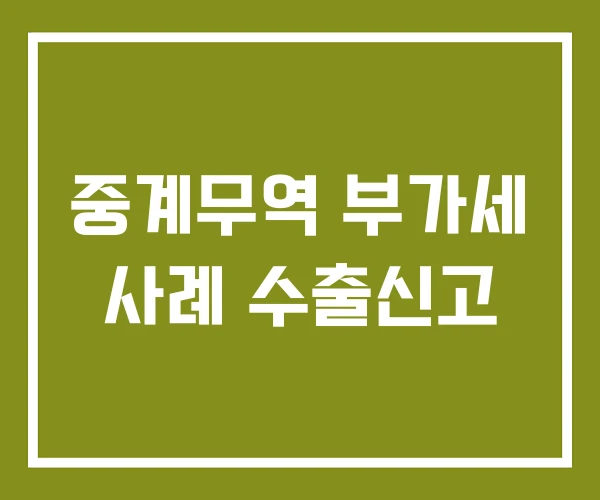 중계무역 부가세 사례 수출신고